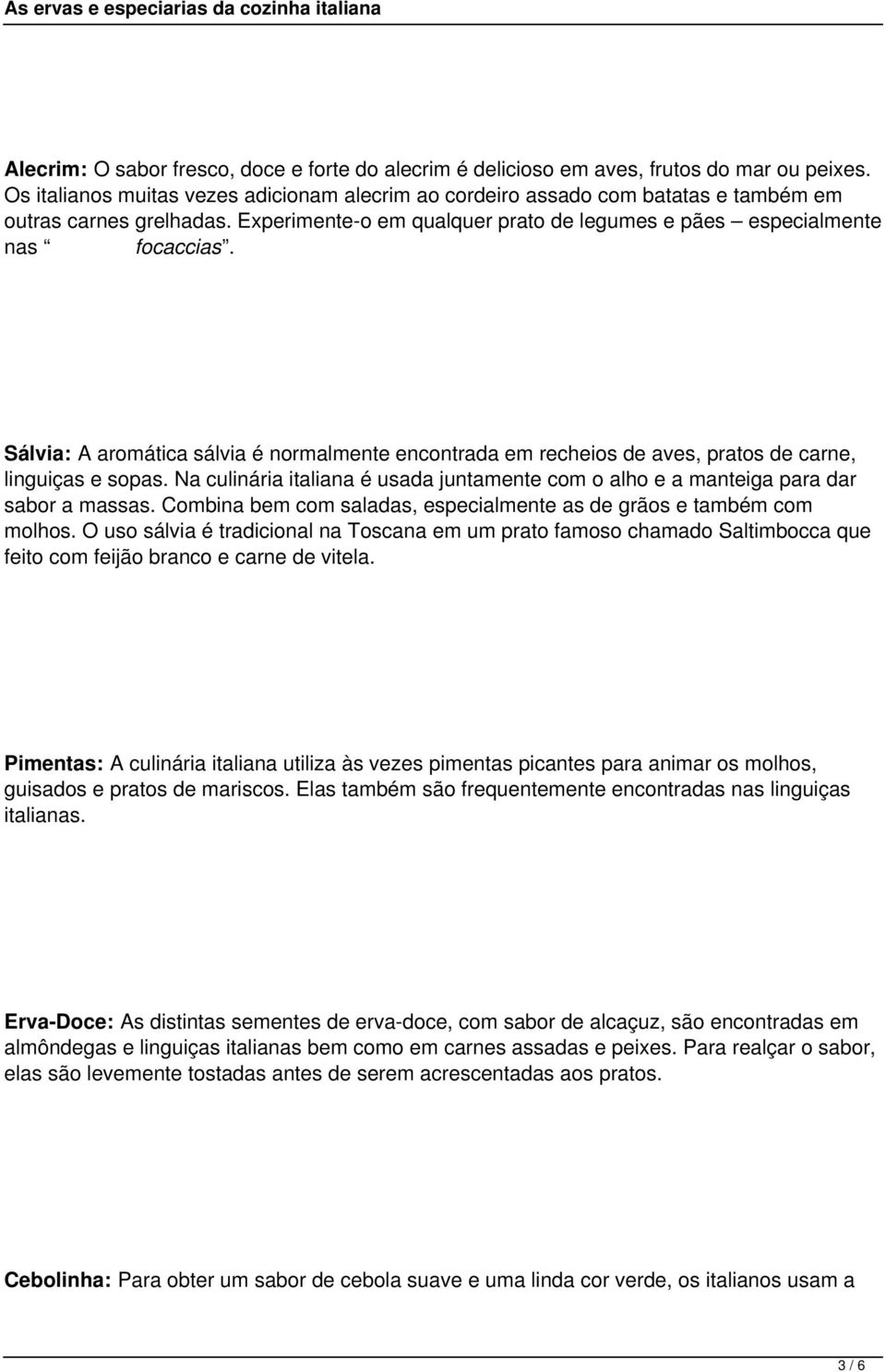 Sálvia: A aromática sálvia é normalmente encontrada em recheios de aves, pratos de carne, linguiças e sopas. Na culinária italiana é usada juntamente com o alho e a manteiga para dar sabor a massas.