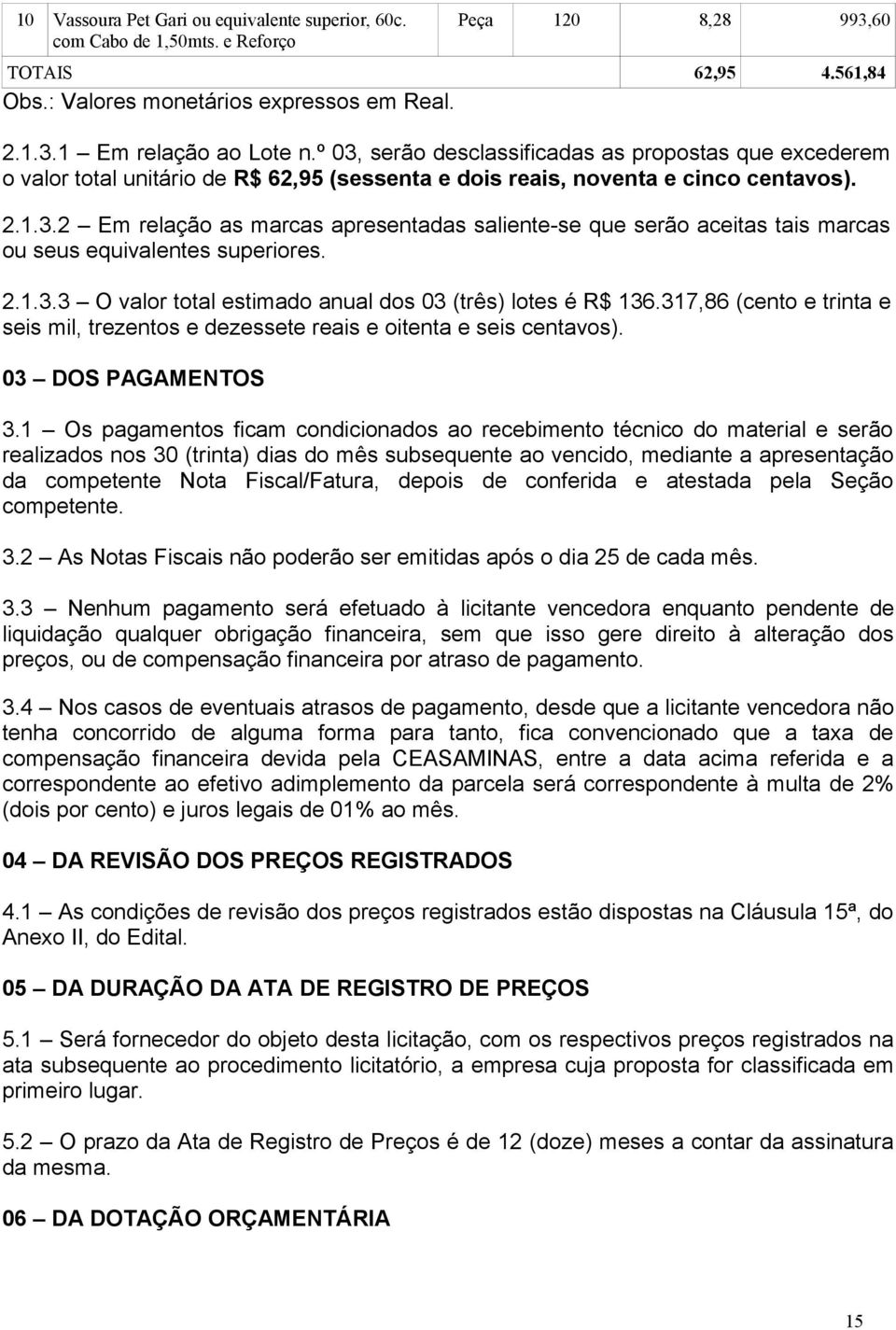 2.1.3.3 O valor total estimado anual dos 03 (três) lotes é R$ 136.317,86 (cento e trinta e seis mil, trezentos e dezessete reais e oitenta e seis centavos). 03 DOS PAGAMENTOS 3.