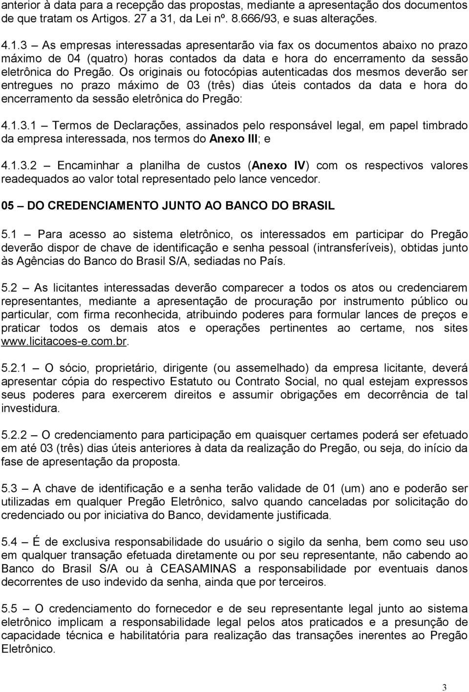 3 As empresas interessadas apresentarão via fax os documentos abaixo no prazo máximo de 04 (quatro) horas contados da data e hora do encerramento da sessão eletrônica do Pregão.