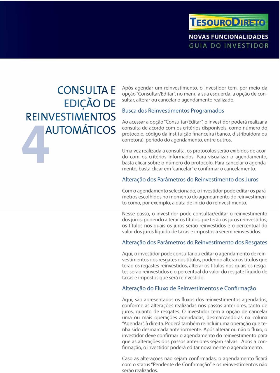 Busca dos Reinvestimentos Programados Ao acessar a opção Consultar/Editar, o investidor poderá realizar a consulta de acordo com os critérios disponíveis, como número do protocolo, código da