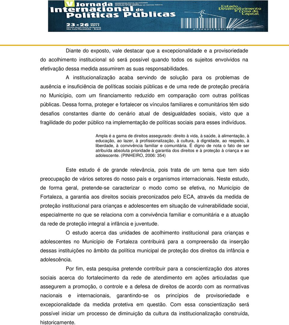 A institucionalização acaba servindo de solução para os problemas de ausência e insuficiência de políticas sociais públicas e de uma rede de proteção precária no Município, com um financiamento