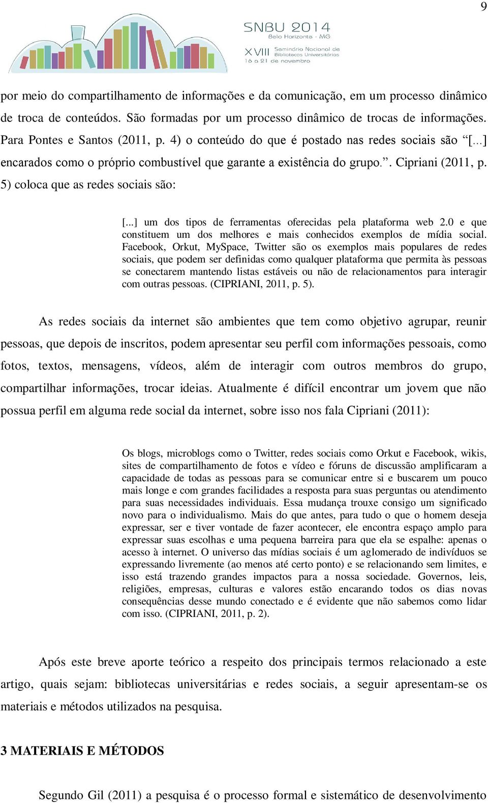 5) coloca que as redes sociais são: [...] um dos tipos de ferramentas oferecidas pela plataforma web 2.0 e que constituem um dos melhores e mais conhecidos exemplos de mídia social.