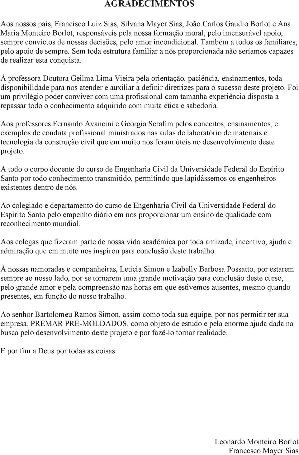 Sem toda estrutura familiar a nós proporcionada não seríamos capazes de realizar esta conquista.