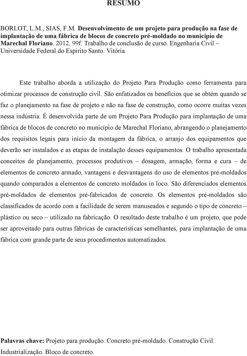 Este trabalho aborda a utilização do Projeto Para Produção como ferramenta para otimizar processos de construção civil.