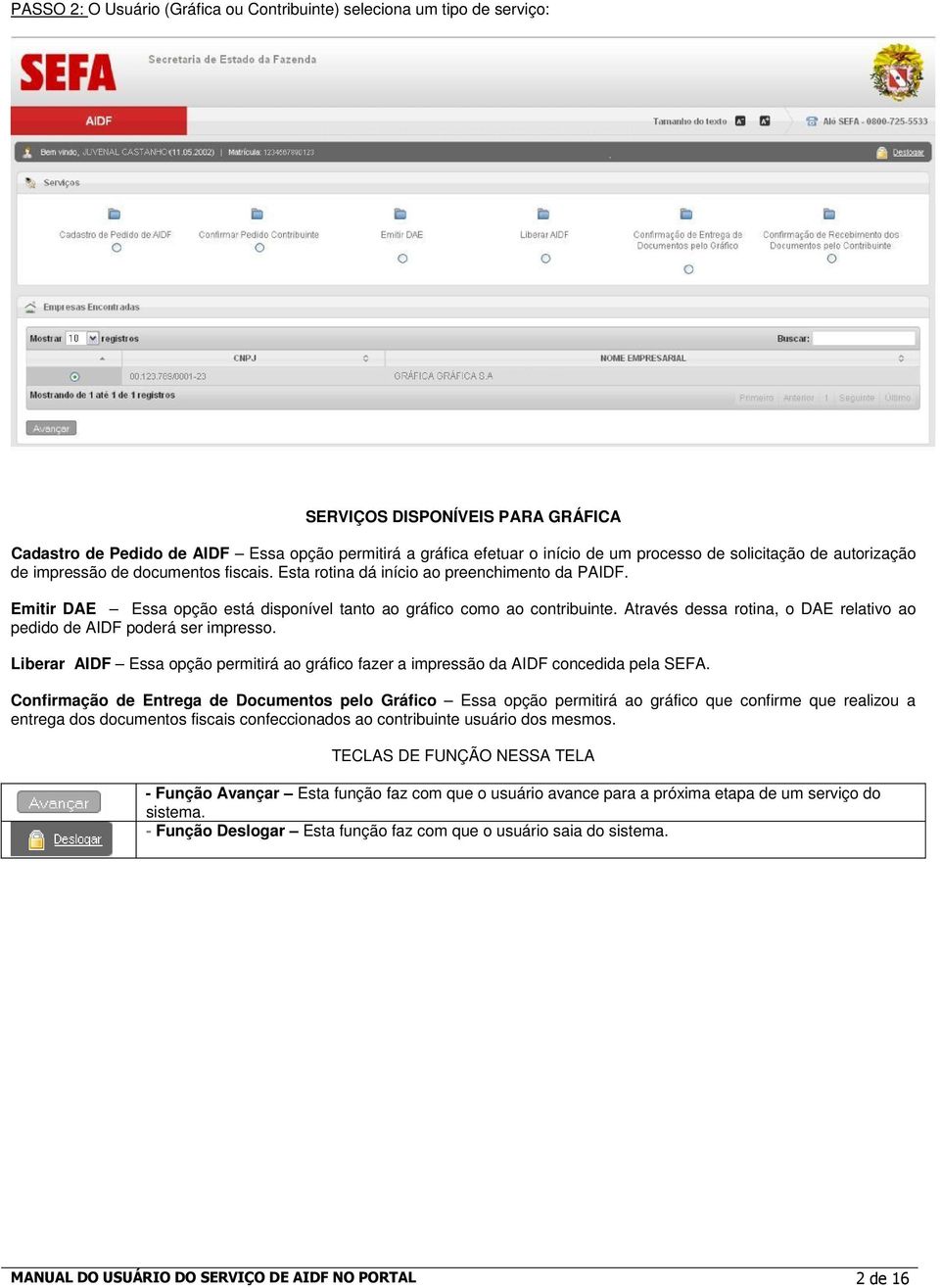 Através dessa rotina, o DAE relativo ao pedido de AIDF poderá ser impresso. Liberar AIDF Essa opção permitirá ao gráfico fazer a impressão da AIDF concedida pela SEFA.