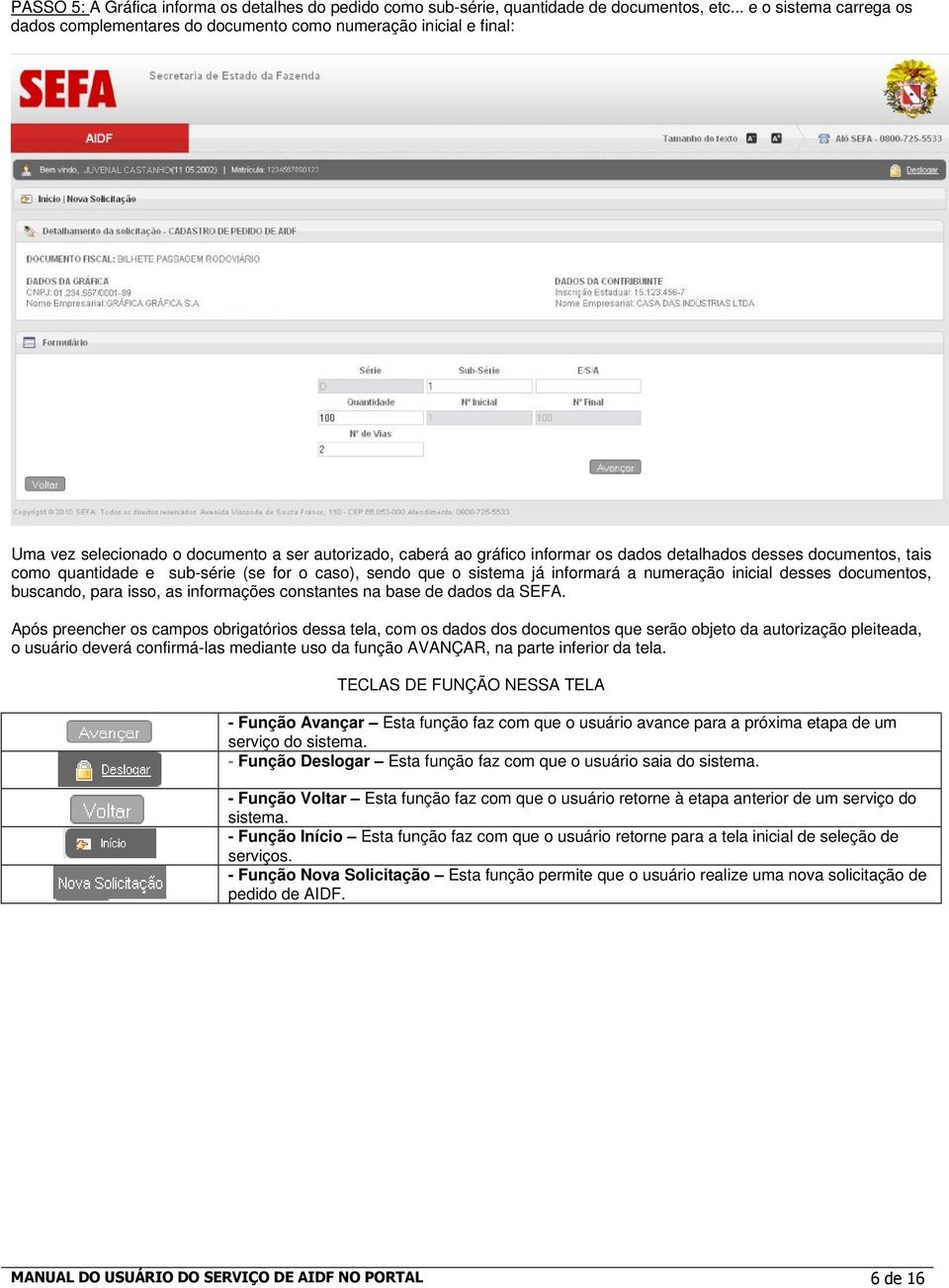 documentos, tais como quantidade e sub-série (se for o caso), sendo que o sistema já informará a numeração inicial desses documentos, buscando, para isso, as informações constantes na base de dados