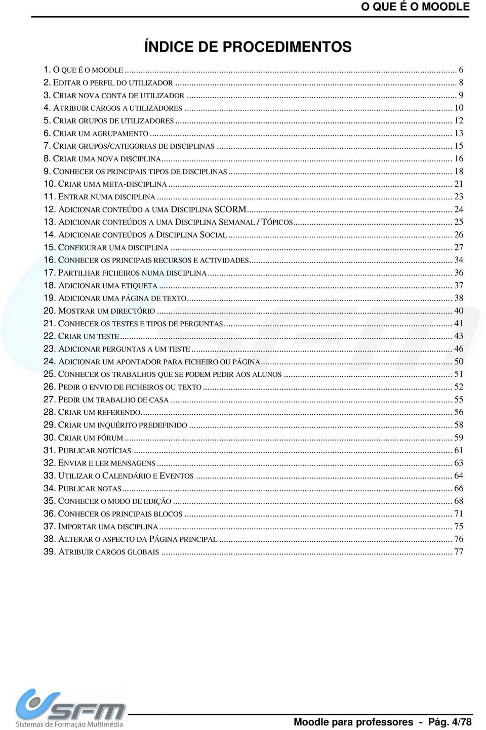 .. 18 10. CRIAR UMA META-DISCIPLINA... 21 11. ENTRAR NUMA DISCIPLINA... 23 12. ADICIONAR CONTEÚDO A UMA DISCIPLINA SCORM... 24 13. ADICIONAR CONTEÚDOS A UMA DISCIPLINA SEMANAL / TÓPICOS...... 25 14.