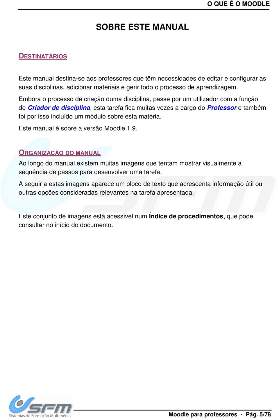 Embora o processo de criação duma disciplina, passe por um utilizador com a função de Criador de disciplina,, esta tarefa fica muitas vezes a cargo do Professor e também foi por isso incluído um