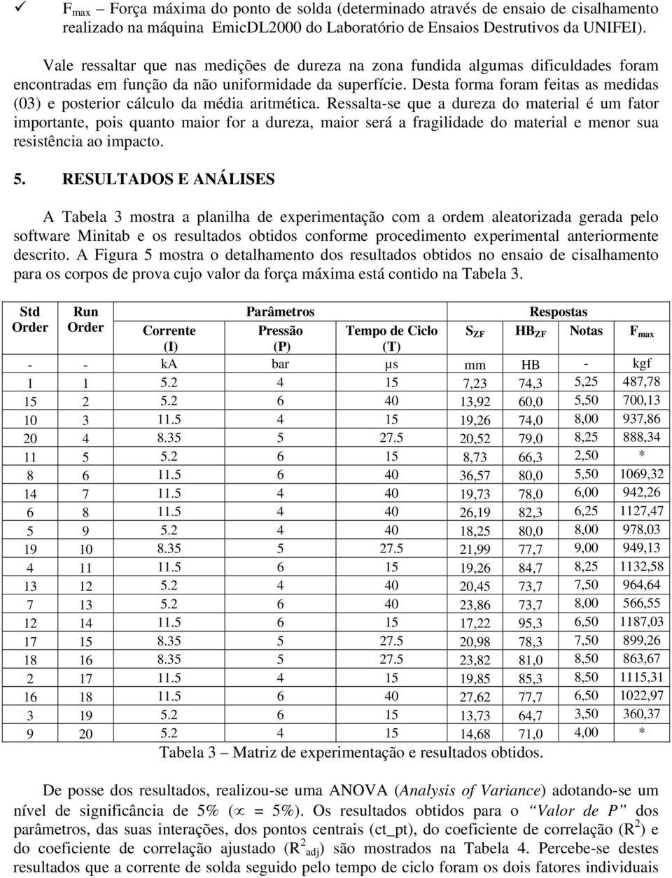 Desta forma foram feitas as medidas (03) e posterior cálculo da média aritmética.