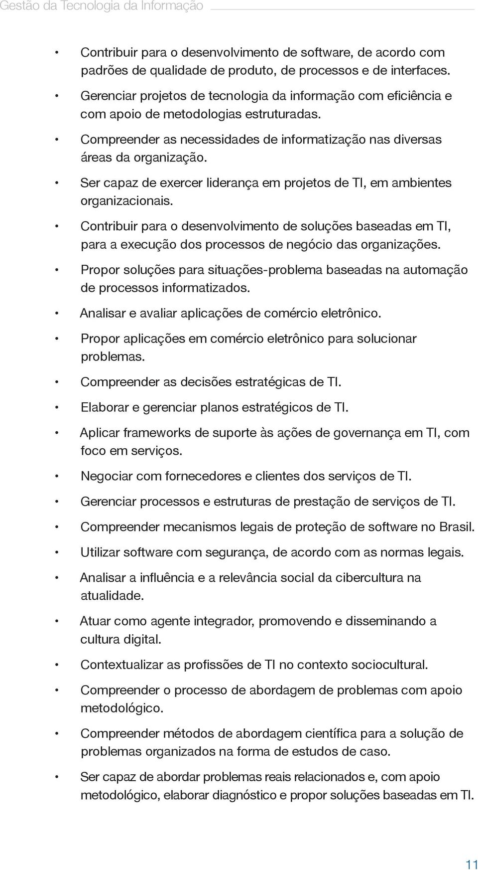 Ser capaz de exercer liderança em projetos de TI, em ambientes organizacionais. Contribuir para o desenvolvimento de soluções baseadas em TI, para a execução dos processos de negócio das organizações.