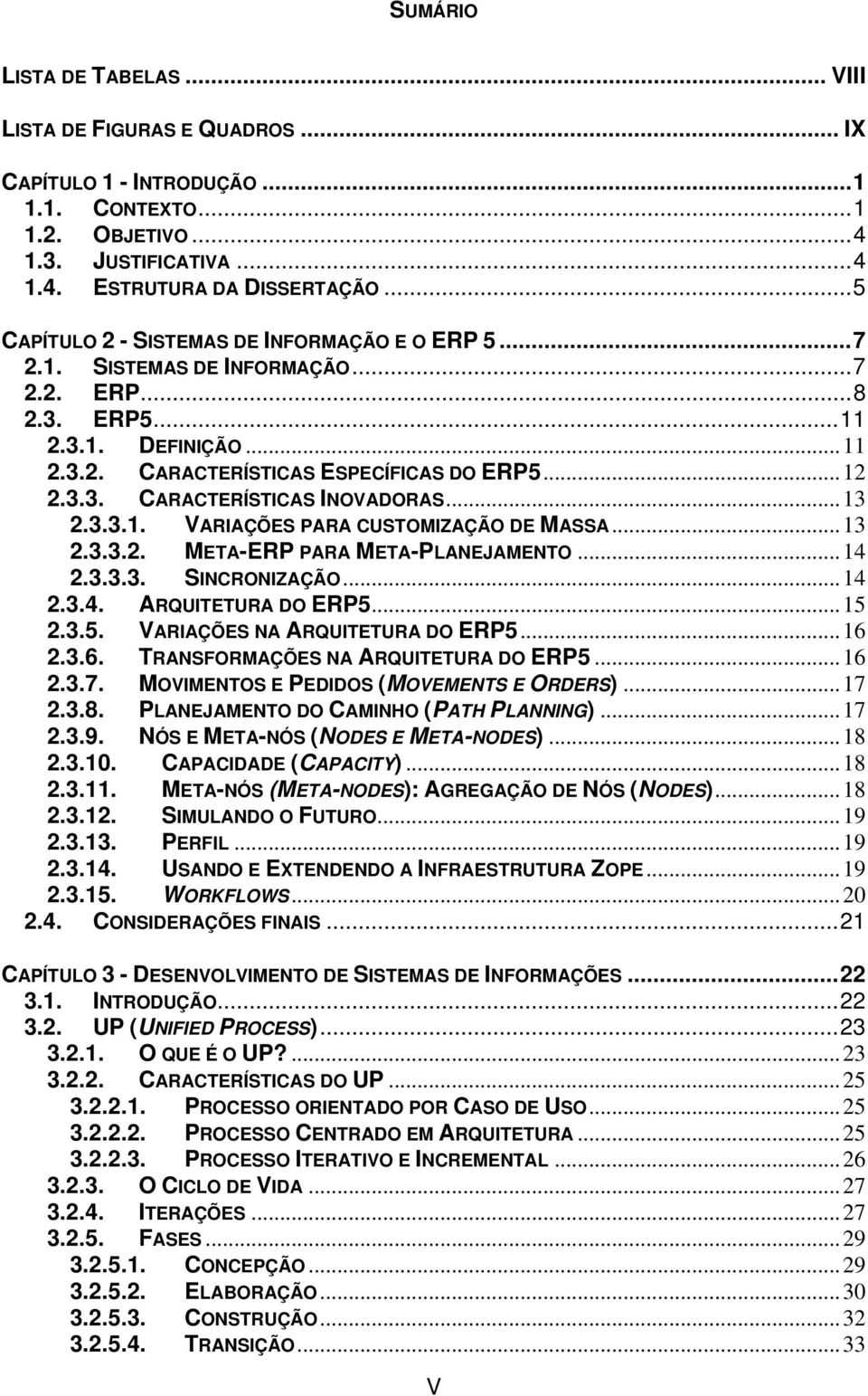 ..13 2.3.3.1. VARIAÇÕES PARA CUSTOMIZAÇÃO DE MASSA...13 2.3.3.2. META-ERP PARA META-PLANEJAMENTO...14 2.3.3.3. SINCRONIZAÇÃO...14 2.3.4. ARQUITETURA DO ERP5...15 2.3.5. VARIAÇÕES NA ARQUITETURA DO ERP5.