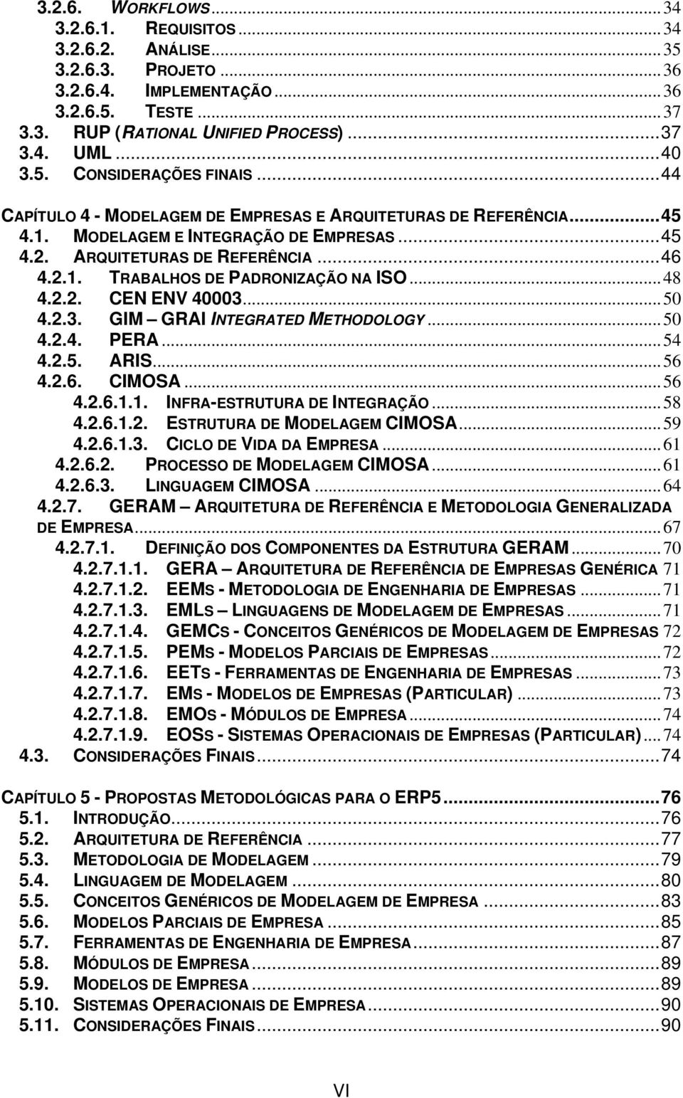 ..48 4.2.2. CEN ENV 40003...50 4.2.3. GIM GRAI INTEGRATED METHODOLOGY...50 4.2.4. PERA...54 4.2.5. ARIS...56 4.2.6. CIMOSA...56 4.2.6.1.1. INFRA-ESTRUTURA DE INTEGRAÇÃO...58 4.2.6.1.2. ESTRUTURA DE MODELAGEM CIMOSA.