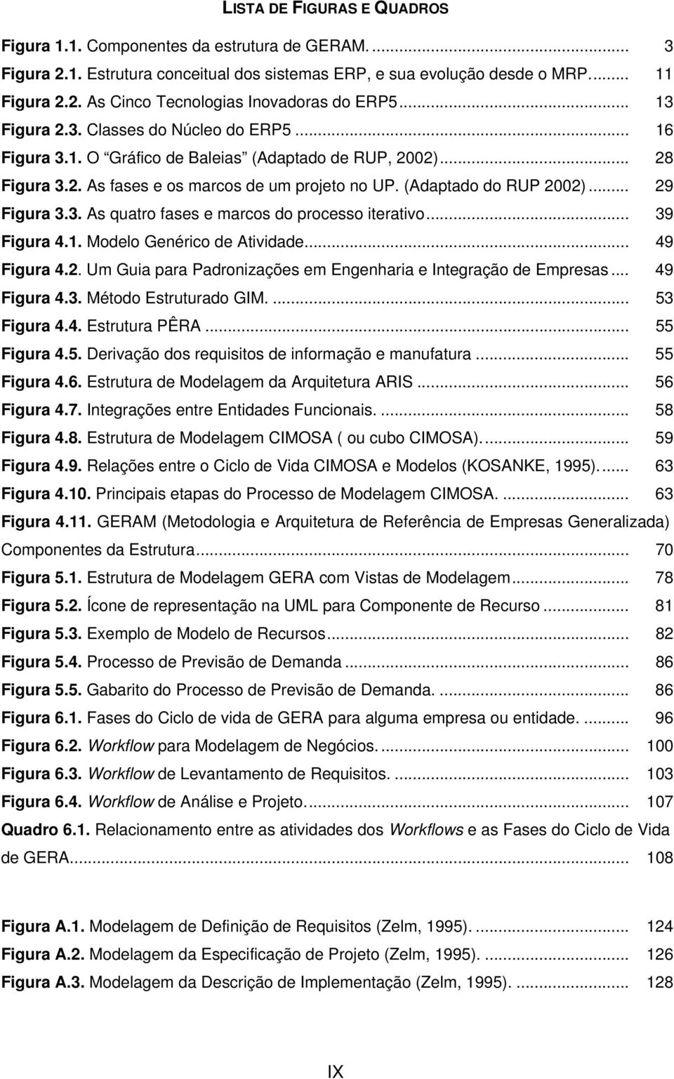 .. 29 Figura 3.3. As quatro fases e marcos do processo iterativo... 39 Figura 4.1. Modelo Genérico de Atividade... 49 Figura 4.2. Um Guia para Padronizações em Engenharia e Integração de Empresas.