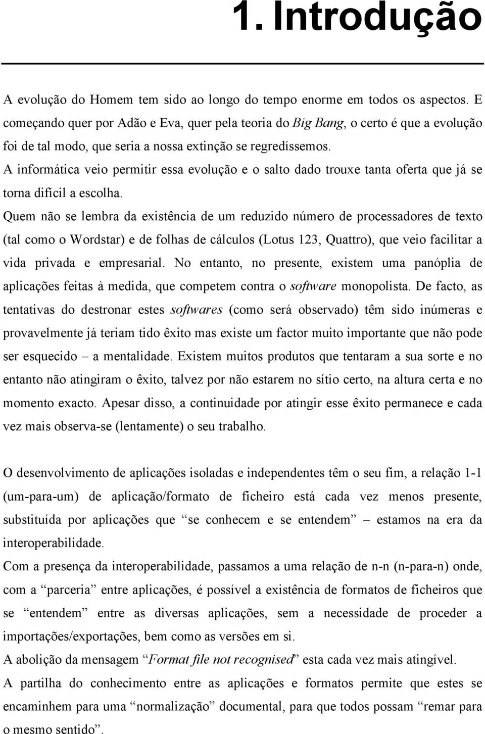 A informática veio permitir essa evolução e o salto dado trouxe tanta oferta que já se torna difícil a escolha.