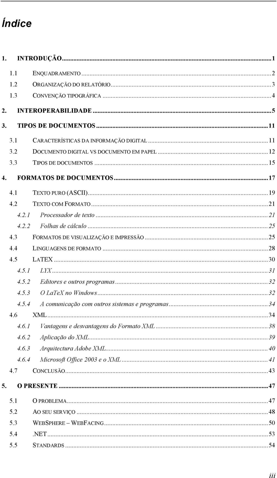 2 TEXTO COM FORMATO...21 4.2.1 Processador de texto...21 4.2.2 Folhas de cálculo...25 4.3 FORMATOS DE VISUALIZAÇÃO E IMPRESSÃO...25 4.4 LINGUAGENS DE FORMATO...28 4.5 LATEX...30 4.5.1 LYX...31 4.5.2 Editores e outros programas.