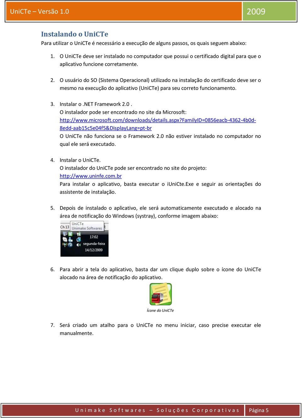 O usuário do SO (Sistema Operacional) utilizado na instalação do certificado deve ser o mesmo na execução do aplicativo (UniCTe) para seu correto funcionamento. 3. Instalar o.net Framework 2.0.