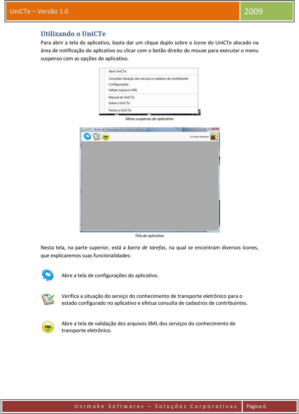 Menu suspenso do aplicativo Tela do aplicativo Nesta tela, na parte superior, está a barra de tarefas, na qual se encontram diversos ícones, que explicaremos suas funcionalidades: Abre a tela de