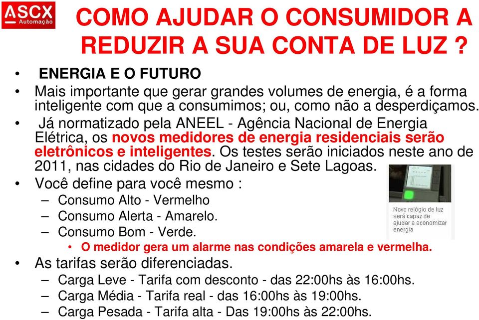 Já normatizado pela ANEEL - Agência Nacional de Energia Elétrica, os novos medidores de energia residenciais serão eletrônicos e inteligentes.