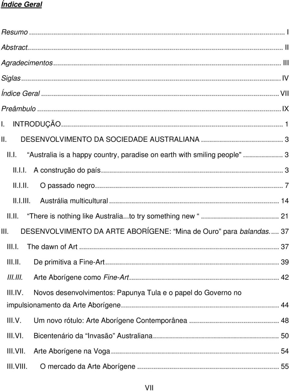 DESENVOLVIMENTO DA ARTE ABORÍGENE: Mina de Ouro para balandas.... 37 III.I. The dawn of Art... 37 III.II. De primitiva a Fine-Art... 39 III.III. Arte Aborígene como Fine-Art... 42 III.IV.