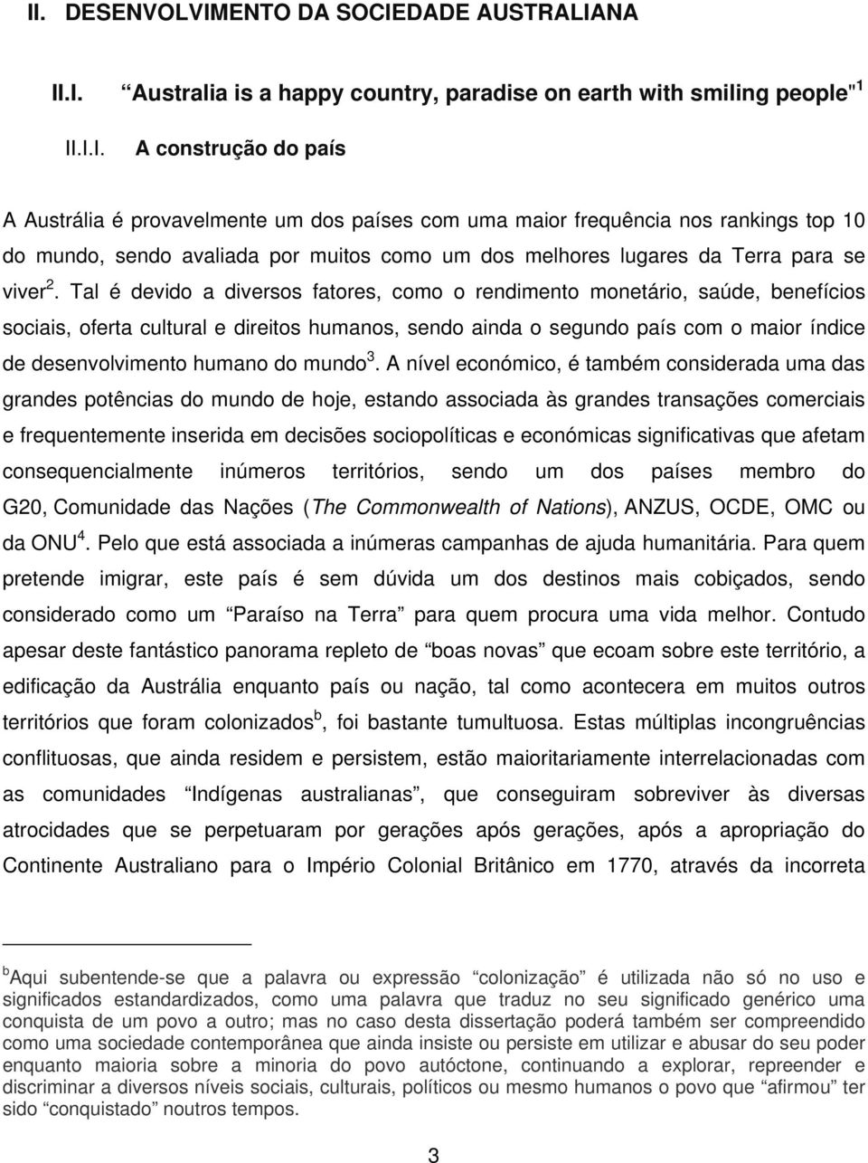 Tal é devido a diversos fatores, como o rendimento monetário, saúde, benefícios sociais, oferta cultural e direitos humanos, sendo ainda o segundo país com o maior índice de desenvolvimento humano do