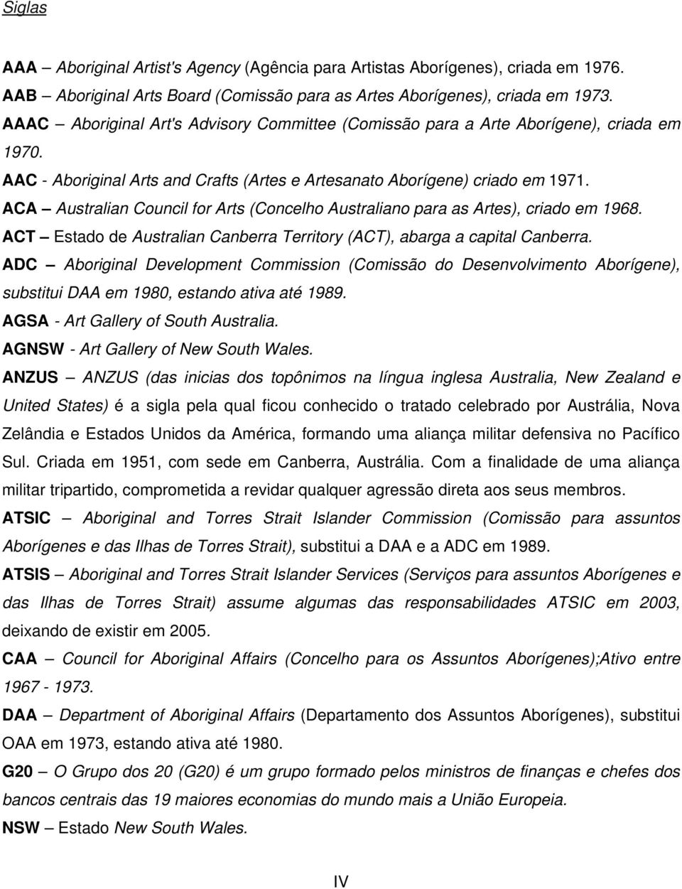 ACA Australian Council for Arts (Concelho Australiano para as Artes), criado em 1968. ACT Estado de Australian Canberra Territory (ACT), abarga a capital Canberra.