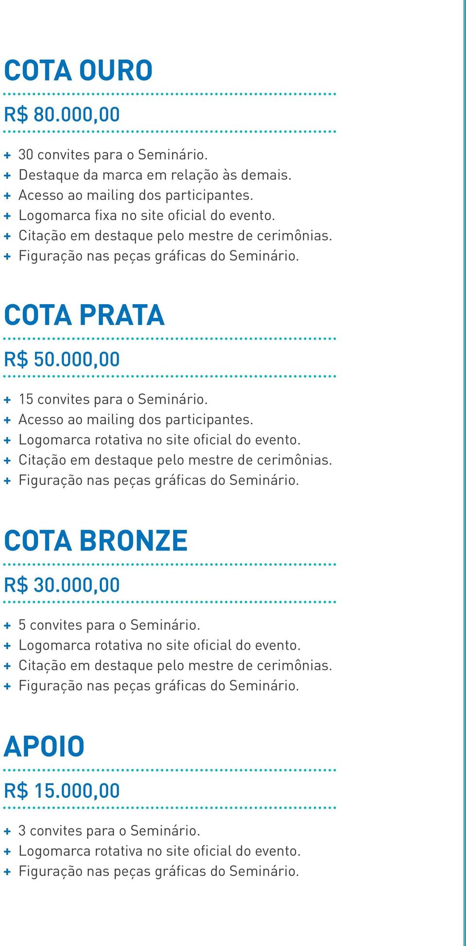 + Logomarca rotativa no site oficial do evento. + Citação em destaque pelo mestre de cerimônias. + Figuração nas peças gráficas do Seminário. COTA BRONZE R$ 30.000,00 + 5 convites para o Seminário.