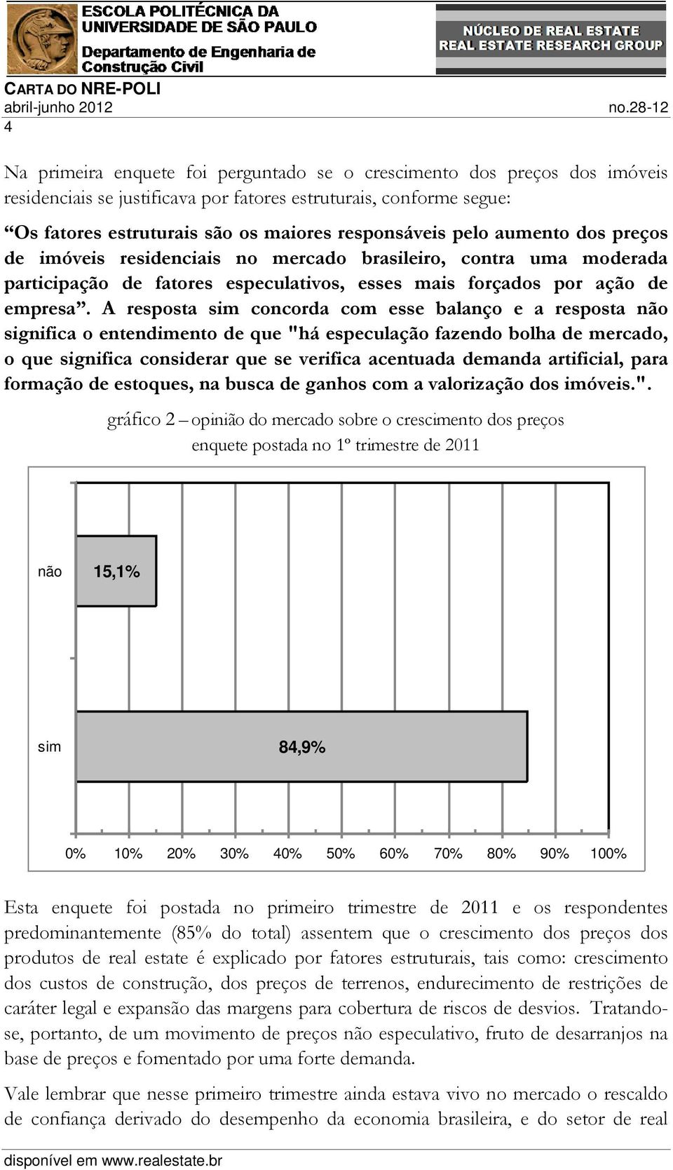 A resposta sim concorda com esse balanço e a resposta não significa o entendimento de que "há especulação fazendo bolha de mercado, o que significa considerar que se verifica acentuada demanda