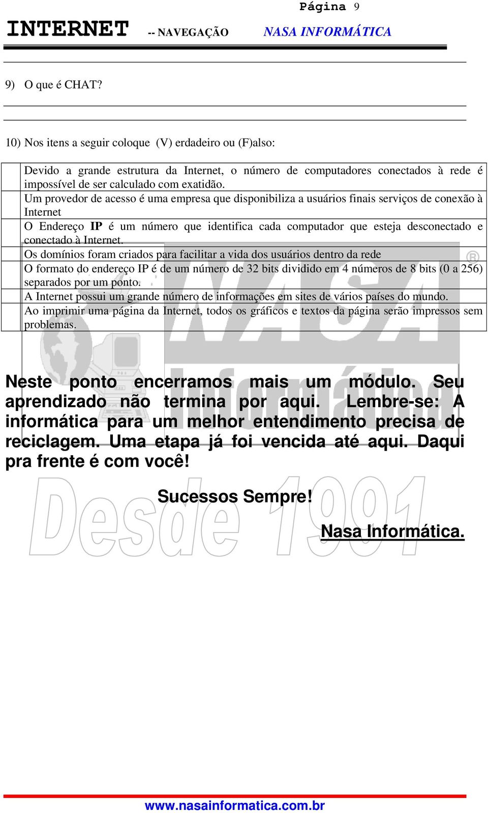 Um provedor de acesso é uma empresa que disponibiliza a usuários finais serviços de conexão à Internet O Endereço IP é um número que identifica cada computador que esteja desconectado e conectado à