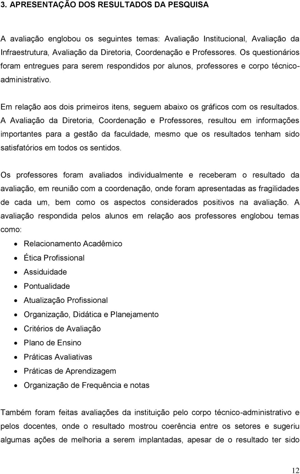 A Avaliação da Diretoria, Coordenação e Professores, resultou em informações importantes para a gestão da faculdade, mesmo que os resultados tenham sido satisfatórios em todos os sentidos.