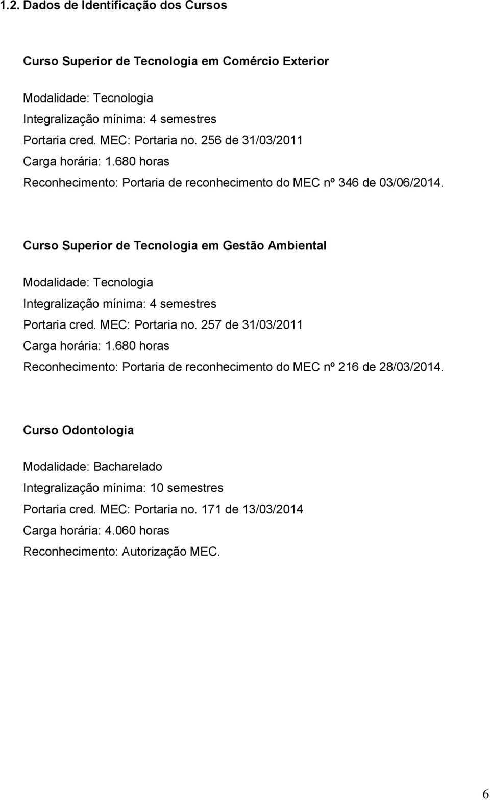 Curso Superior de Tecnologia em Gestão Ambiental Modalidade: Tecnologia Integralização mínima: 4 semestres Portaria cred. MEC: Portaria no. 257 de 31/03/2011 Carga horária: 1.