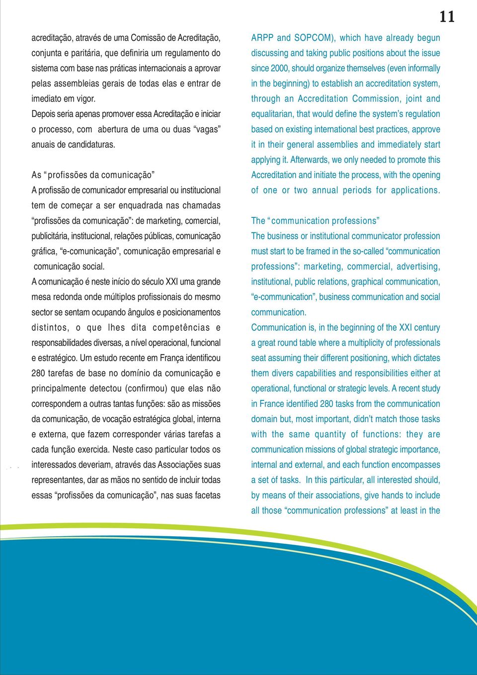 As profissões da comunicação A profissão de comunicador empresarial ou institucional tem de começar a ser enquadrada nas chamadas profissões da comunicação : de marketing, comercial, publicitária,