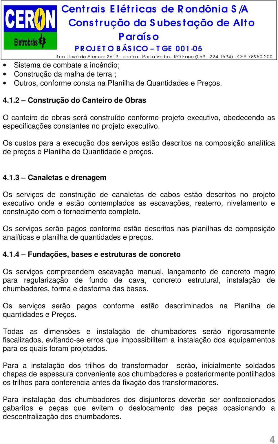 Os custos para a execução dos serviços estão descritos na composição analítica de preços e Planilha de Quantidade e preços. 4.1.