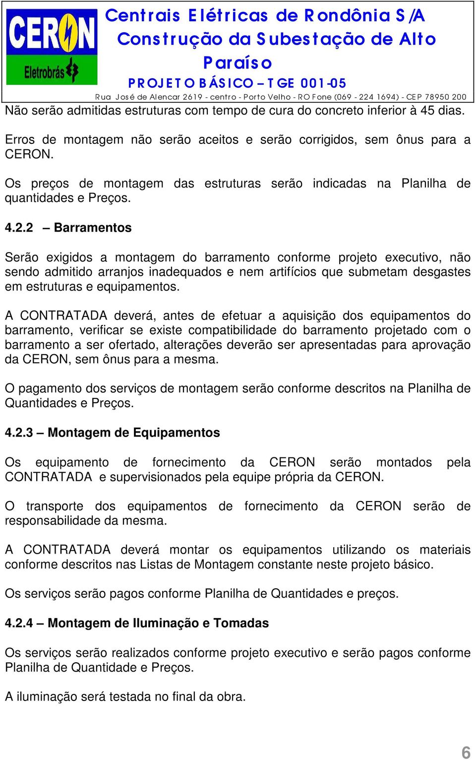 2 Barramentos Serão exigidos a montagem do barramento conforme projeto executivo, não sendo admitido arranjos inadequados e nem artifícios que submetam desgastes em estruturas e equipamentos.