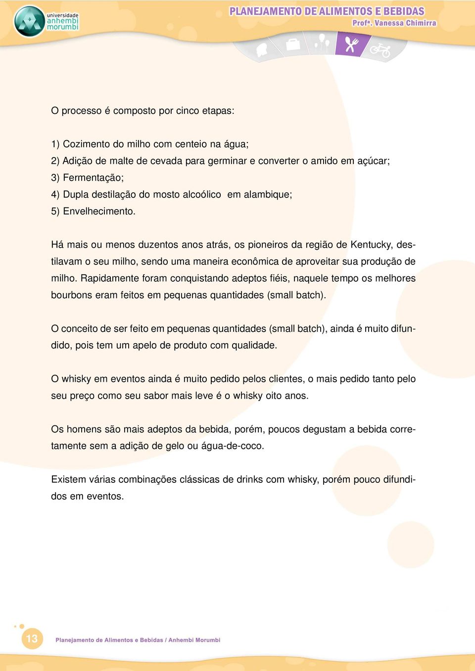 Há mais ou menos duzentos anos atrás, os pioneiros da região de Kentucky, destilavam o seu milho, sendo uma maneira econômica de aproveitar sua produção de milho.