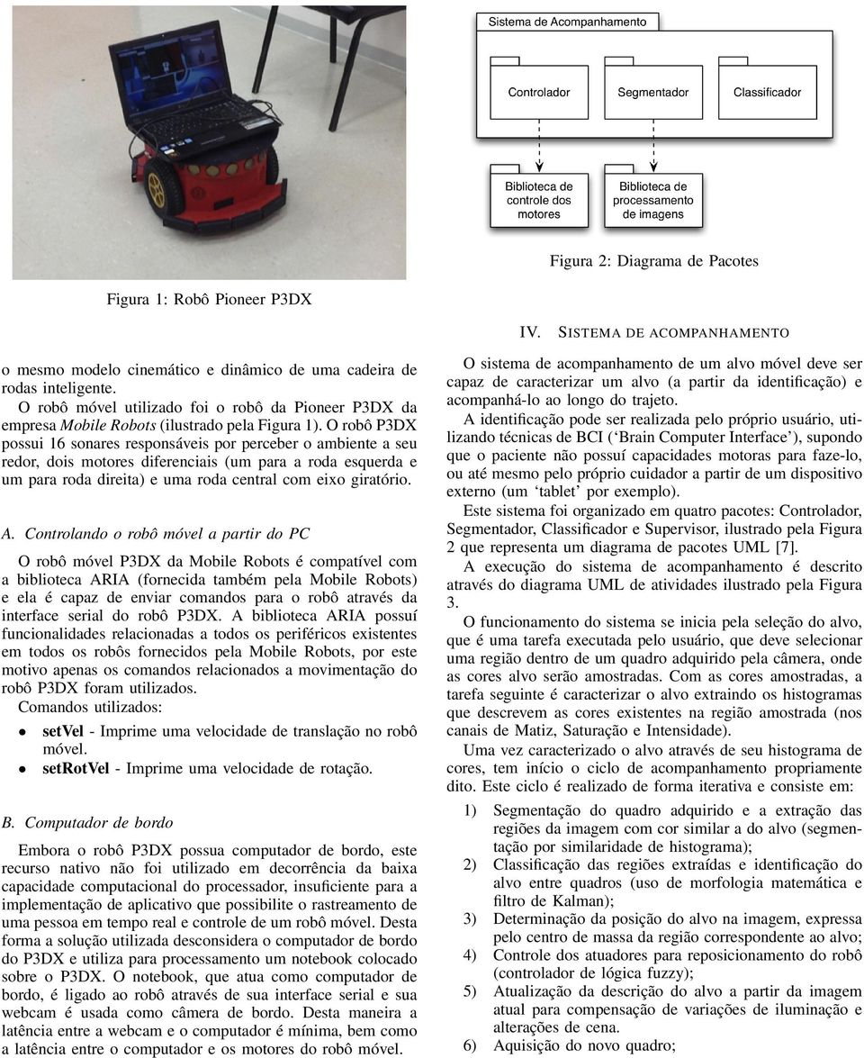 O robô P3DX possui 16 sonares responsáveis por perceber o ambiente a seu redor, dois motores diferenciais (um para a roda esquerda e um para roda direita) e uma roda central com eixo giratório. A.