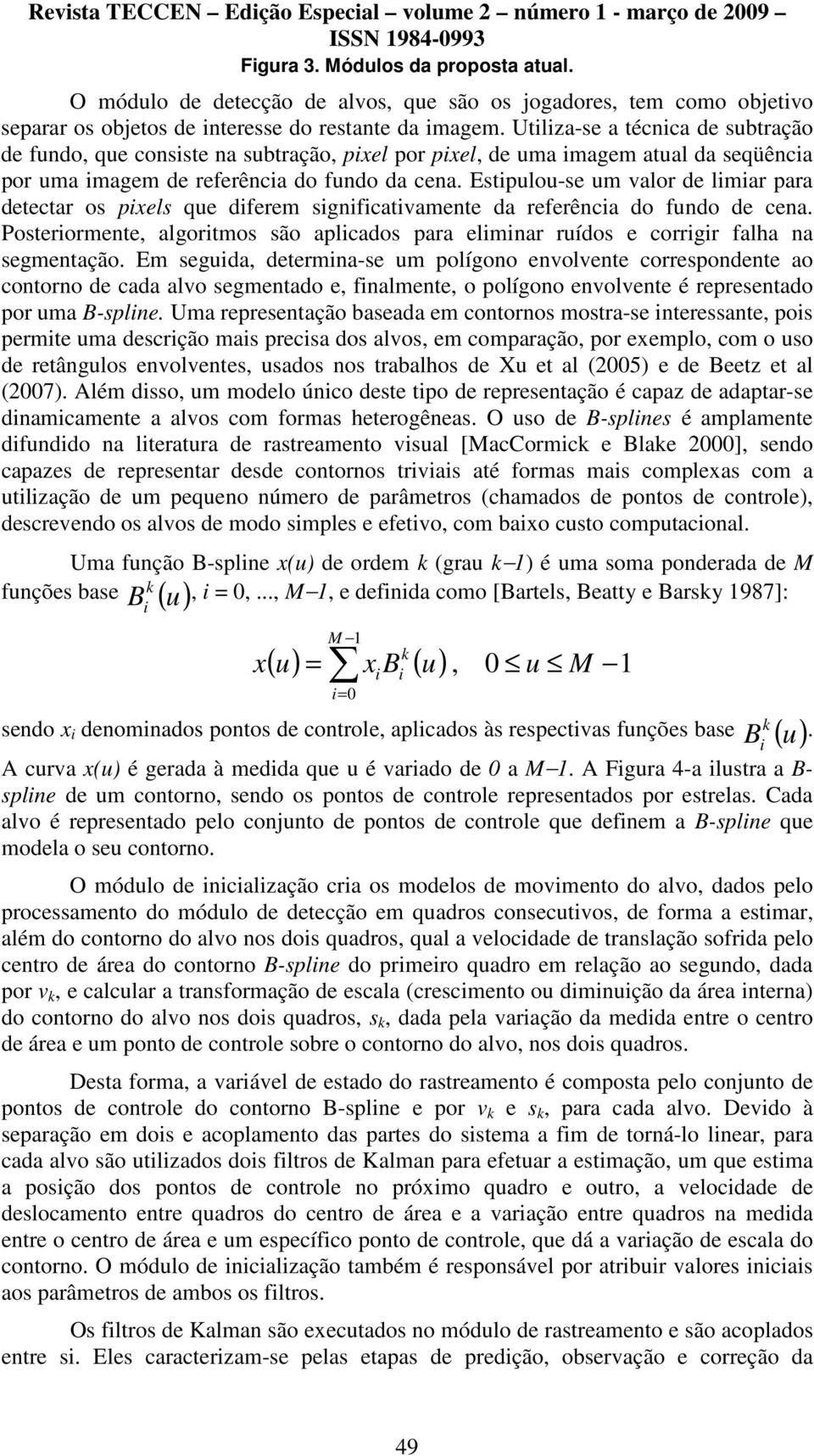 Estipulou-se um valor de limiar para detectar os pixels que diferem significativamente da referência do fundo de cena.