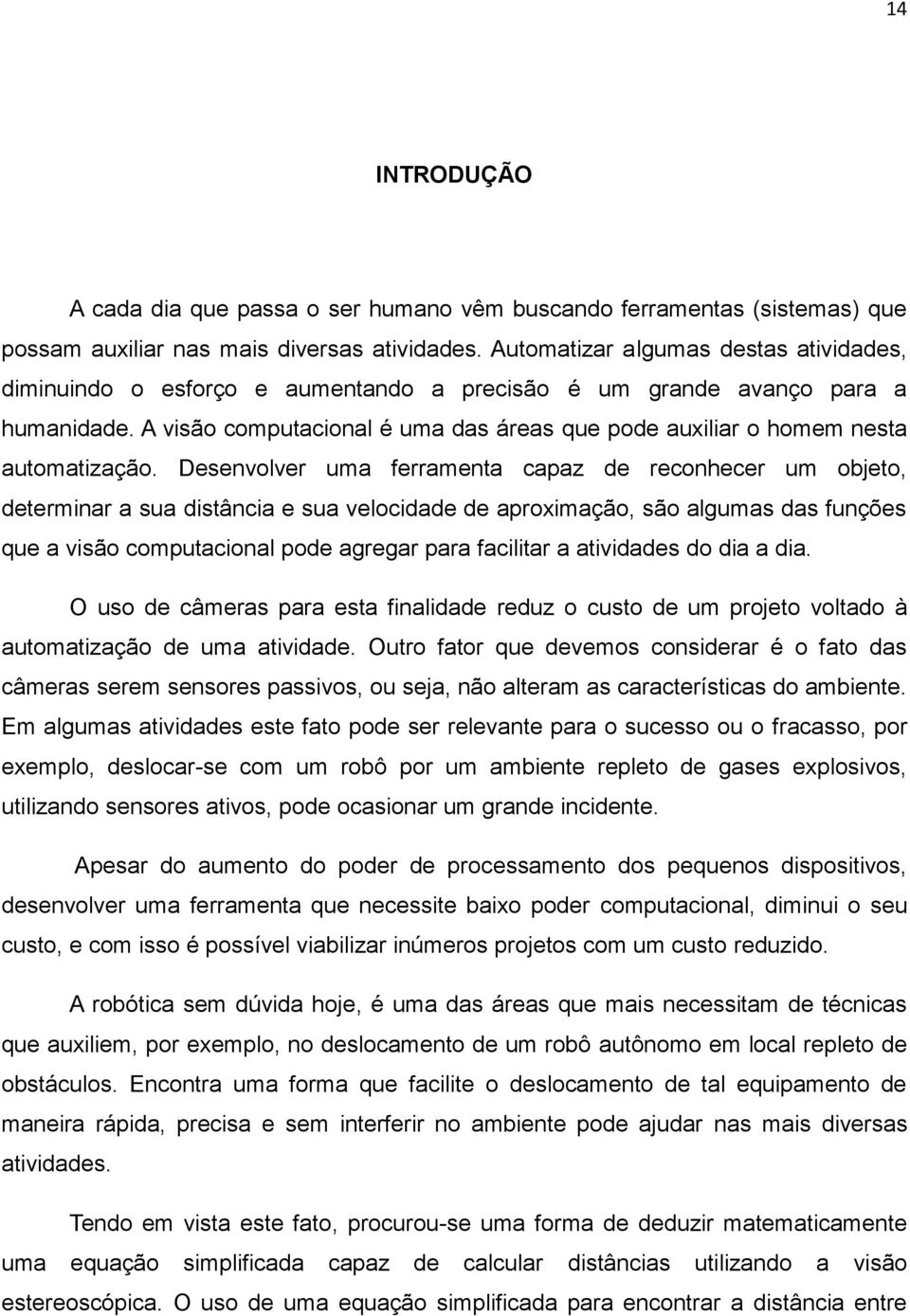 A visão computacional é uma das áreas que pode auxiliar o homem nesta automatização.