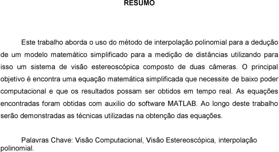 O principal objetivo é encontra uma equação matemática simplificada que necessite de baixo poder computacional e que os resultados possam ser obtidos em tempo