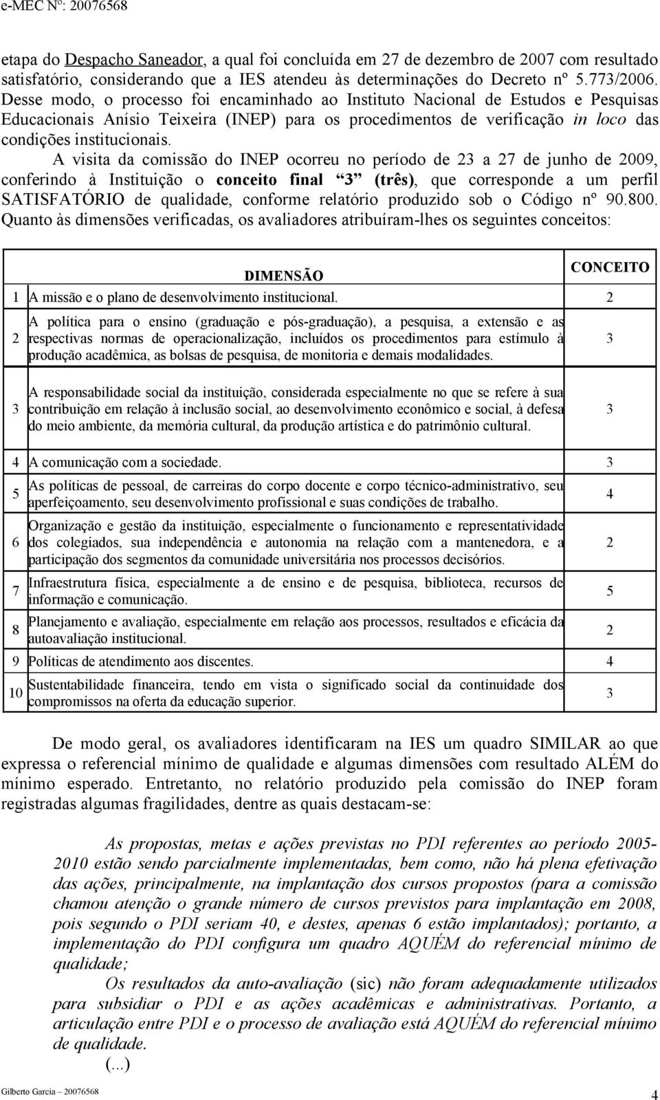 A visita da comissão do INEP ocorreu no período de a 7 de junho de 009, conferindo à Instituição o conceito final (três), que corresponde a um perfil SATISFATÓRIO de qualidade, conforme relatório