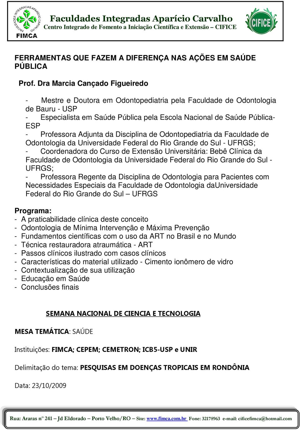 Professora Adjunta da Disciplina de Odontopediatria da Faculdade de Odontologia da Universidade Federal do Rio Grande do Sul - UFRGS; - Coordenadora do Curso de Extensão Universitária: Bebê Clínica