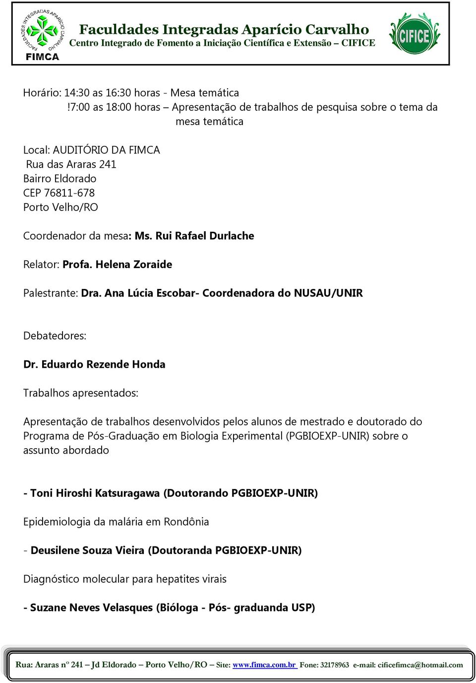 Ms. Rui Rafael Durlache Relator: Profa. Helena Zoraide Palestrante: Dra. Ana Lúcia Escobar- Coordenadora do NUSAU/UNIR Debatedores: Dr.