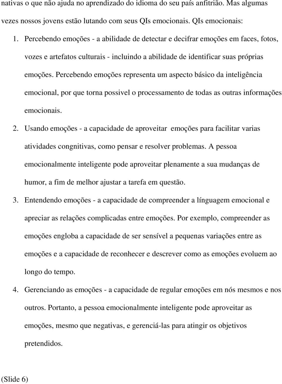 Percebendo emoções representa um aspecto básico da inteligência emocional, por que torna possivel o processamento de todas as outras informações emocionais. 2.