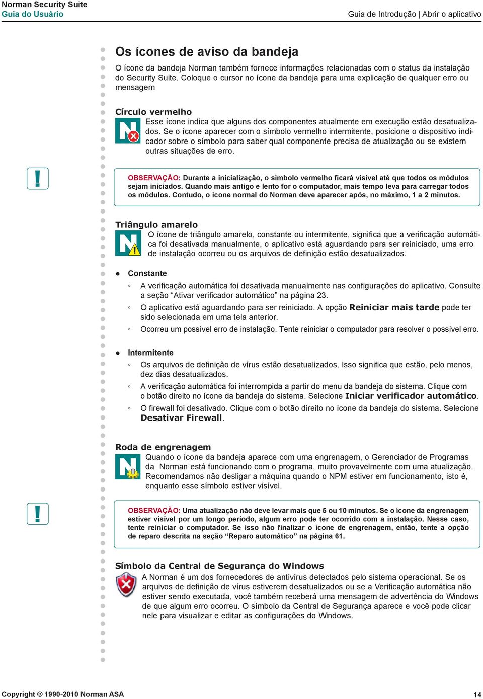 Se o ícone aparecer com o símbolo vermelho intermitente, posicione o dispositivo indicador sobre o símbolo para saber qual componente precisa de atualização ou se existem outras situações de erro.