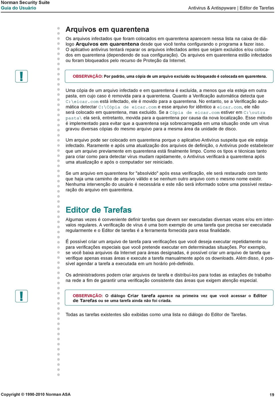 Os arquivos em quarentena estão infectados ou foram bloqueados pelo recurso de Proteção da Internet. OBSERVAÇÃO: Por padrão, uma cópia de um arquivo excluído ou bloqueado é colocada em quarentena.