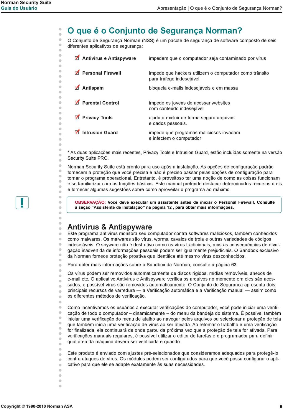 O Conjunto de Segurança Norman (NSS) é um pacote de segurança de software composto de seis diferentes aplicativos de segurança: Antivirus e Antispyware impedem que o computador seja contaminado por