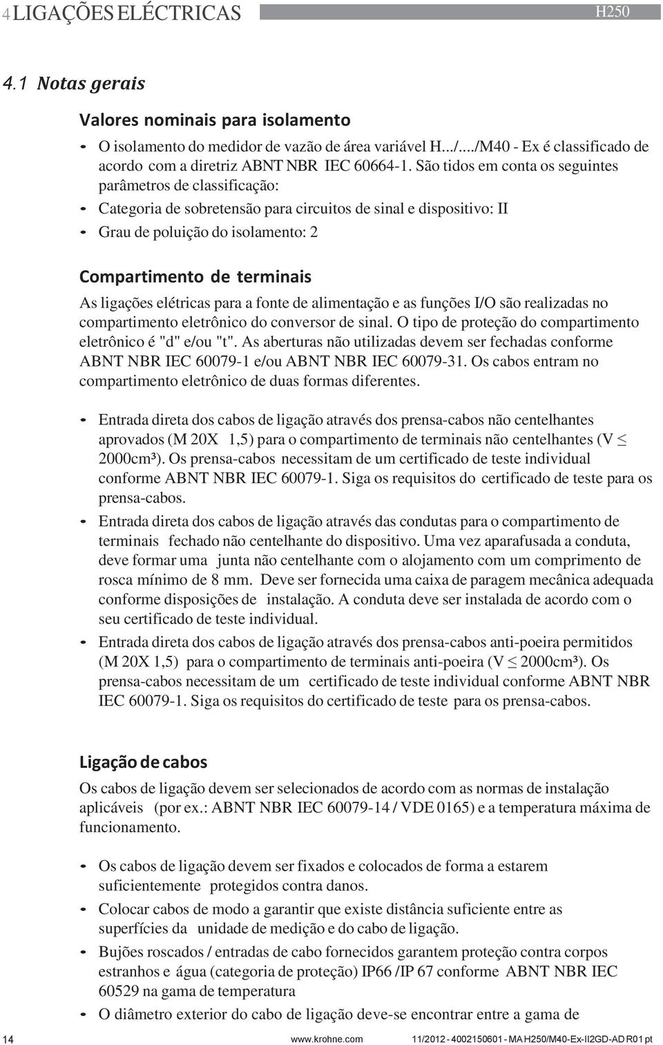 São tidos em conta os seguintes parâmetros de classificação: Categoria de sobretensão para circuitos de sinal e dispositivo: II Grau de poluição do isolamento: 2 Compartimento de terminais As