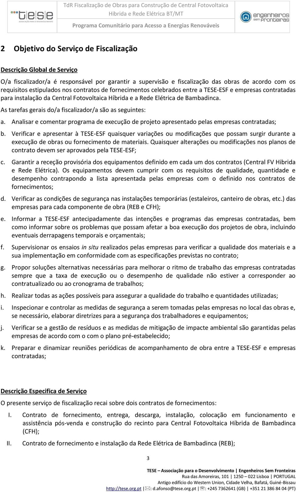 As tarefas gerais do/a fiscalizador/a são as seguintes: a. Analisar e comentar programa de execução de projeto apresentado pelas empresas contratadas; b.