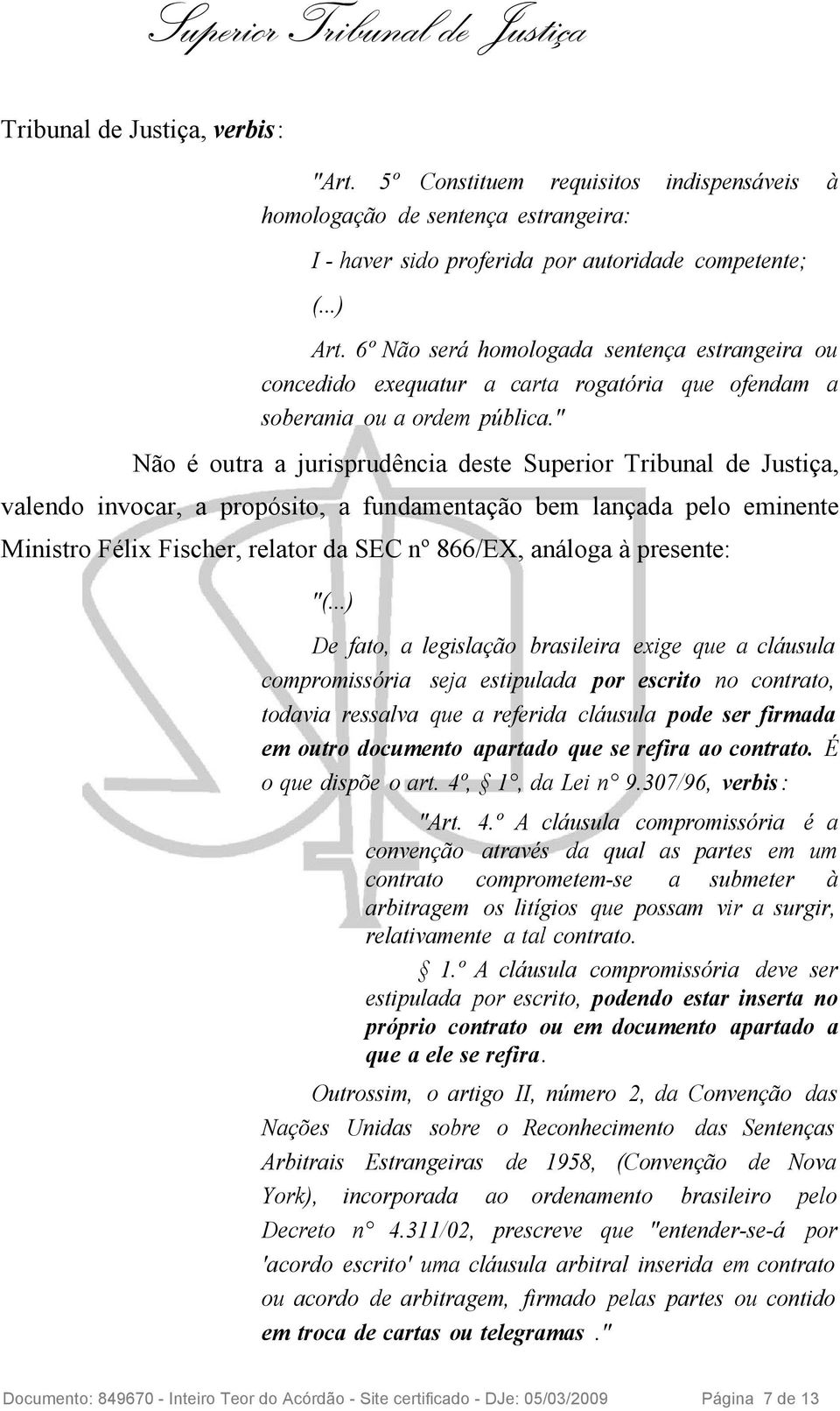 " Não é outra a jurisprudência deste Superior Tribunal de Justiça, valendo invocar, a propósito, a fundamentação bem lançada pelo eminente Ministro Félix Fischer, relator da SEC nº 866/EX, análoga à