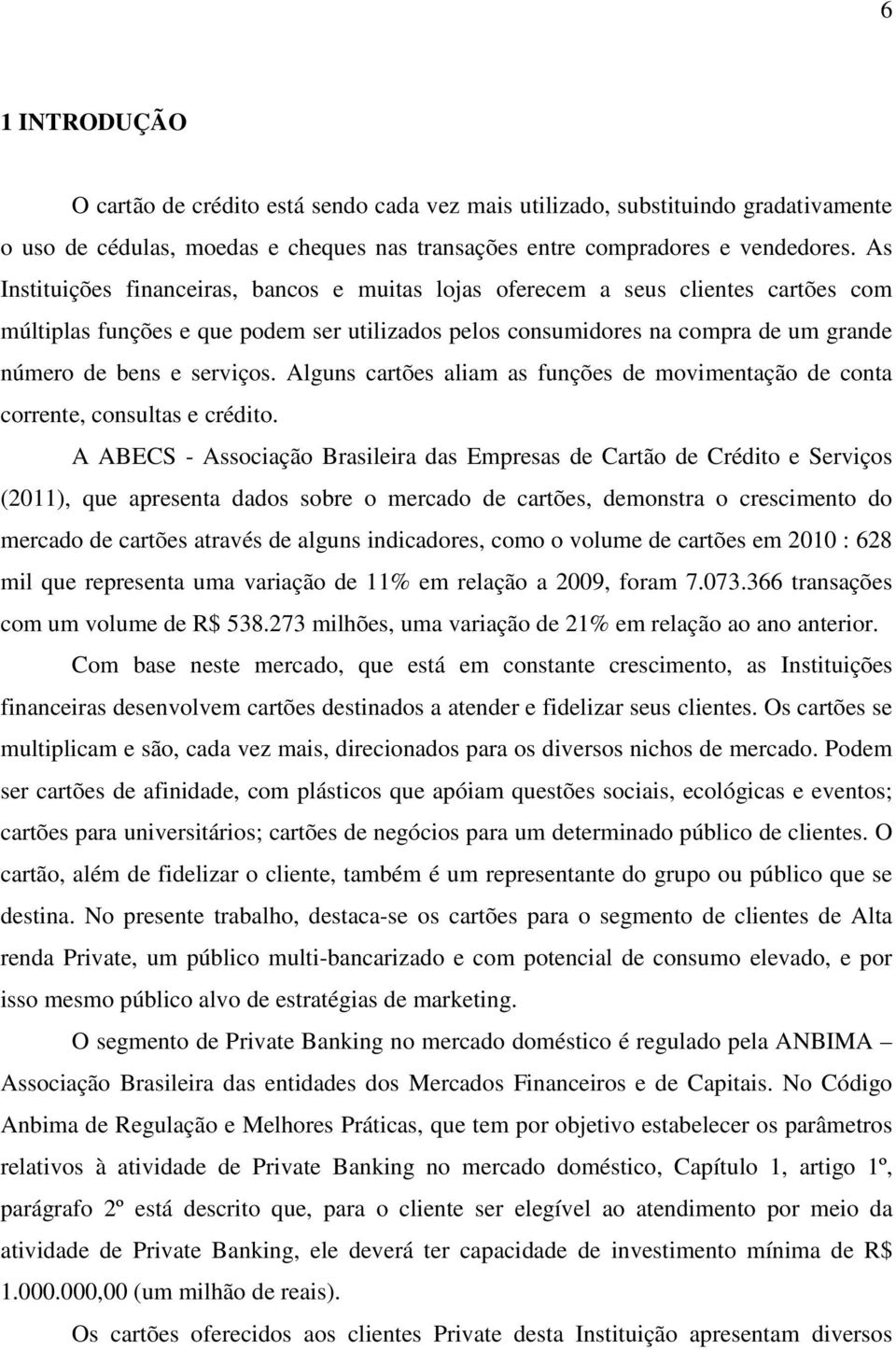 serviços. Alguns cartões aliam as funções de movimentação de conta corrente, consultas e crédito.