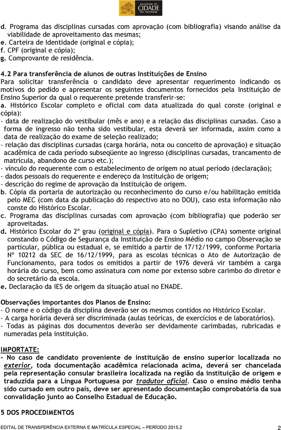 2 Para transferência de alunos de outras Instituições de Ensino Para solicitar transferência o candidato deve apresentar requerimento indicando os motivos do pedido e apresentar os seguintes